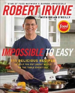 Impossible to Easy: 111 Delicious Recipes to Help You Put Great Meals on the Table Every Day (Hardcover)