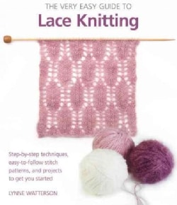 The Very Easy Guide to Lace Knitting: Step-by-Step Techniques, Easy-to-Follow Stitch Patterns, and Projects to Ge... (Paperback)