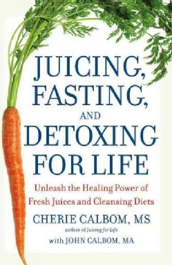 Juicing, Fasting, and Detoxing for Life: Unleash the Healing Power of Fresh Juices and Cleansing Diets (Paperback)