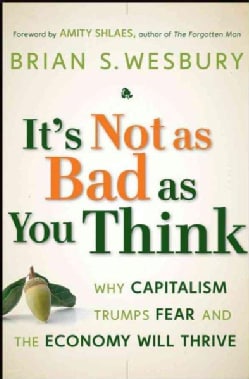 It's Not as Bad as You Think: Why Capitalism Trumps Fear and the Economy Will Thrive (Hardcover)