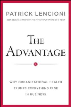 The Advantage: Why Organizational Health Trumps Everything Else in Business (Hardcover)