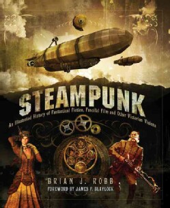 Steampunk: An Illustrated History of Fantastical Fiction, Fanciful Film and Other Victorian Visions (Hardcover)