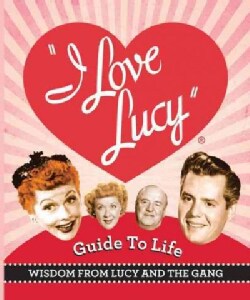 The I Love Lucy Guide to Life: Wisdom from Lucy and the Gang (Hardcover)