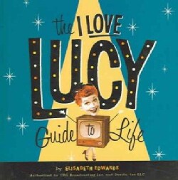 The I Love Lucy Guide To Life: Wisdom From Lucy and the Gang! (Hardcover)