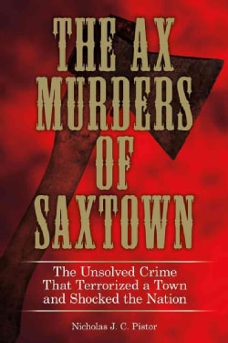 The Ax Murders of Saxtown: The Unsolved Crime That Terrorized a Town and Shocked the Nation (Hardcover)