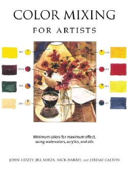 Color Mixing for Artists: Minimum Colors for Maximum Effect, Using Watercolors, Acrylics, and Oils (Hardcover)