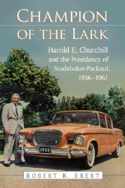 Champion of the Lark: Harold Churchill and the Presidency of Studebaker-packard, 1956-1961 (Paperback)
