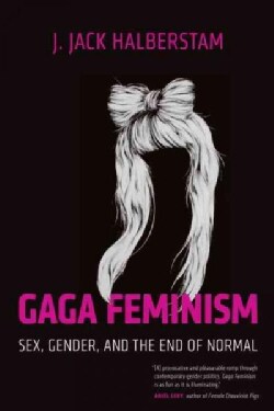 Gaga Feminism: Sex, Gender, and the End of Normal (Hardcover)