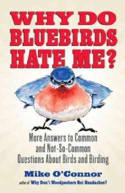 Why Do Bluebirds Hate Me?: More Answers to Common and Not-so-common Questions About Birds and Birding (Paperback)