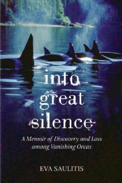 Into Great Silence: A Memoir of Discovery and Loss Among Vanishing Orcas (Hardcover)