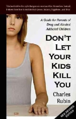 Don't Let Your Kids Kill You: A Guide for Parents of Drug and Alcohol Addicted Children (Paperback)