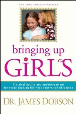 Bringing Up Girls: Practical Advice and Encouragement for Those Shaping the Next Generation of Women (Paperback)