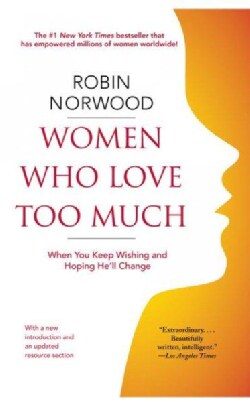 Women Who Love Too Much: When You Keep Wishing and Hoping He'll Change (Paperback)