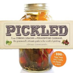 Pickled: From Curing Lemons to Fermenting Cabbage, the Gourmand's Ultimate Guide to the World of Pickling (Paperback)