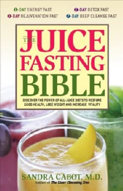 The Juice Fasting Bible: Discover the Power of an All-juice Diet to Restore Good Health, Lose Weight and Increase... (Paperback)
