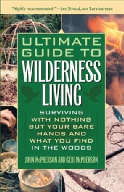 Ultimate Guide to Wilderness Living: Surviving With Nothing but Your Bare Hands and What You Find in the Woods (Paperback)