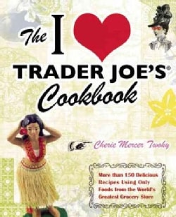 The I Love Trader Joe's Cookbook: More than 150 Delicious Recipes Using Only Foods from the World's Greatest Groc... (Paperback)
