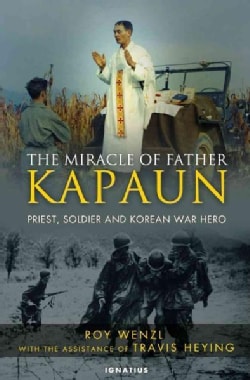 The Miracle of Father Kapaun: Priest, Soldier, and Korean War Hero (Hardcover)