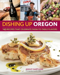 Dishing Up Oregon: 145 Recipes That Celebrate Farm-to-Table Flavors (Paperback)