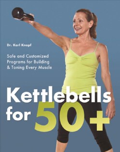 Kettlebells for 50+: Safe and Customized Programs for Building & Toning Every Muscle (Paperback)