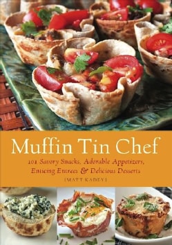 Muffin Tin Chef: 101 Savory Snacks, Adorable Appetizers, Enticing Entrees & Delicious Desserts (Paperback)