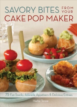 Savory Bites from Your Cake Pop Maker: 75 Fun Snacks, Adorable Appetizers and Delicious Entrees (Paperback)
