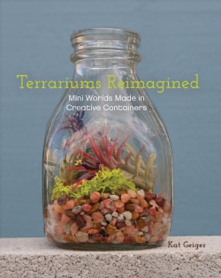 Terrariums Reimagined: Mini Worlds Made in Creative Containers (Paperback)