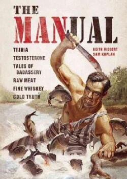 The Manual: Trivia. Testosterone. Tales of Badassery. Raw Meat. Fine Whiskey. Cold Truth. (Hardcover)
