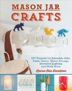 Mason Jar Crafts: Diy Projects for Adorable and Rustic Decor, Storage, Lighting, Gifts and Much More (Paperback)