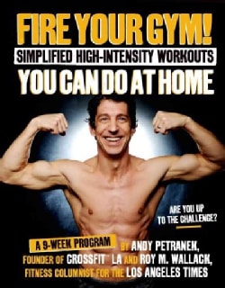 Fire Your Gym! Simplified High-intensity Workouts You Can Do at Home: A 9-week Program--fewer Injuries, Better Re... (Paperback)