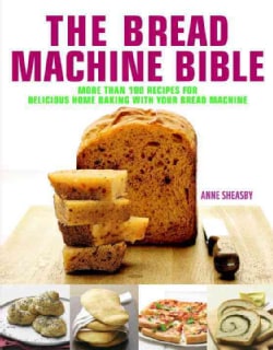 The Bread Machine Bible: More Than 100 Recipes for Delicious Home Baking With Your Bread Machine (Hardcover)