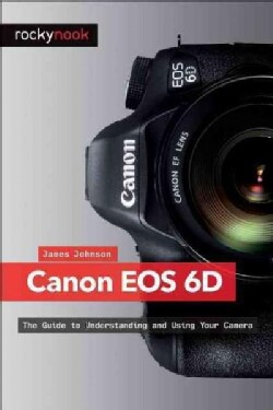 Canon Eos 6d: The Guide to Understanding and Using Your Camera (Paperback)