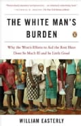 The White Man's Burden: Why the West's Efforts to Aid the Rest Have Done So Much Ill and So Little Good (Paperback)
