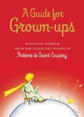 A Guide for Grown-Ups: Essential Wisdom from the Collected Works of Antoine De Saint-Exupery (Hardcover)