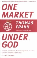 One Market Under God: Extreme Capitalism, Market Populism, and the End of Economic Democracy (Paperback)