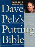 Dave Pelz's Putting Bible: The Complete Guide to Mastering the Green (Hardcover)
