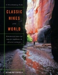 Classic Hikes Of The World: 23 Breathtaking Treks with detailed routes and maps for expeditions on six continents (Hardcover)