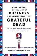 Everything I Know About Business I Learned from the Grateful Dead: The Ten Most Innovative Lessons from a Long, S... (Paperback)