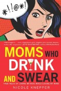 Moms Who Drink and Swear: True Tales of Loving My Kids While Losing My Mind (Paperback)