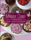 Master Class With Toba Garrett: Cake Artistry and Advanced Decorating Techniques (Hardcover)