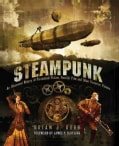 Steampunk: An Illustrated History of Fantastical Fiction, Fanciful Film and Other Victorian Visions (Hardcover)