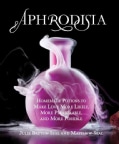 Aphrodisia: Homemade Potions to Make Love More Likely, More Pleasurable, and More Possible (Hardcover)