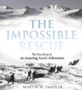 The Impossible Rescue: The True Story of an Amazing Arctic Adventure (Hardcover)