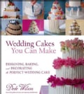 Wedding Cakes You Can Make: Designing, Baking, and Decorating the Perfect Wedding Cake (Hardcover)