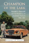 Champion of the Lark: Harold Churchill and the Presidency of Studebaker-packard, 1956-1961 (Paperback)