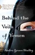 Behind the Veils of Yemen: How an American Woman Risked Her Life, Family and Faith to Bring Jesus to Muslim Women (Paperback)