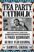 Tea Party Catholic: The Catholic Case for Liberty, Limited Government, and a Free Economy (Paperback)