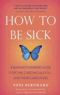 How to Be Sick: A Buddhist-Inspired Guide for the Chronically Ill and Their Caregivers (Paperback)