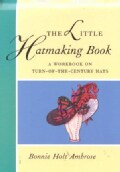 The Little Hatmaking Book: A Workbook on Turn-Of-The-Century Hats (Paperback)