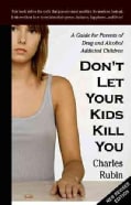 Don't Let Your Kids Kill You: A Guide for Parents of Drug and Alcohol Addicted Children (Paperback)